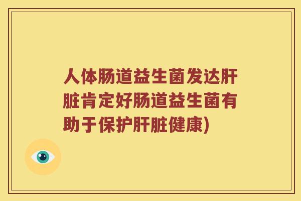 人体肠道益生菌发达肝脏肯定好肠道益生菌有助于保护肝脏健康)