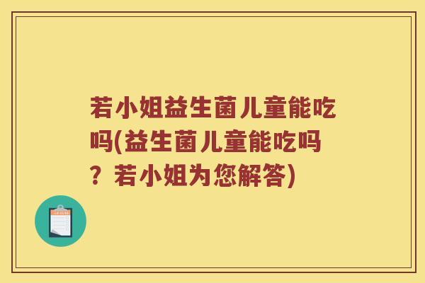 若小姐益生菌儿童能吃吗(益生菌儿童能吃吗？若小姐为您解答)