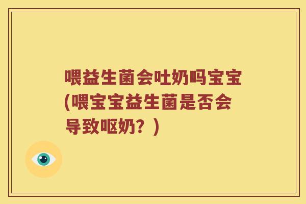 喂益生菌会吐奶吗宝宝(喂宝宝益生菌是否会导致呕奶？)