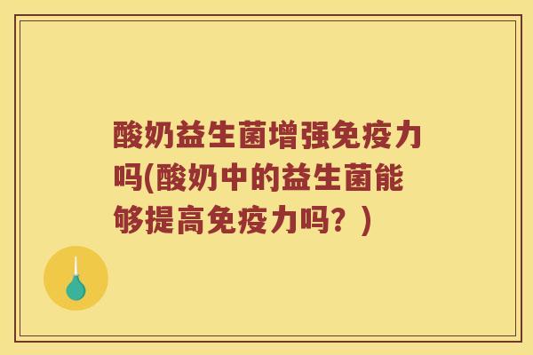 酸奶益生菌增强免疫力吗(酸奶中的益生菌能够提高免疫力吗？)