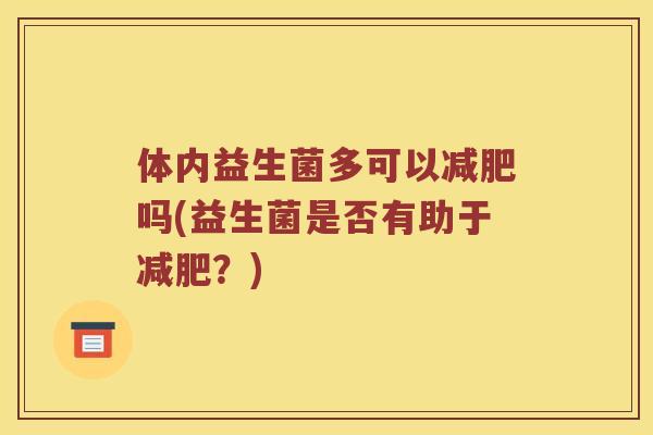体内益生菌多可以减肥吗(益生菌是否有助于减肥？)