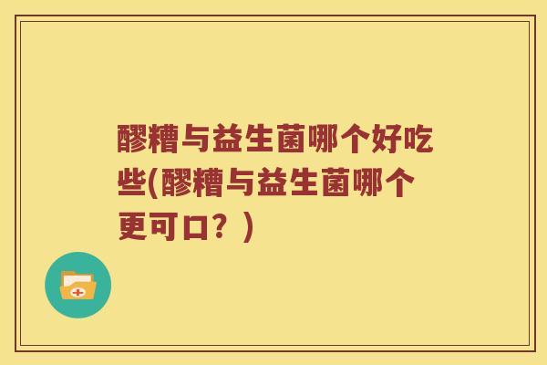 醪糟与益生菌哪个好吃些(醪糟与益生菌哪个更可口？)