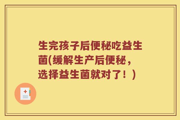 生完孩子后便秘吃益生菌(缓解生产后便秘，选择益生菌就对了！)