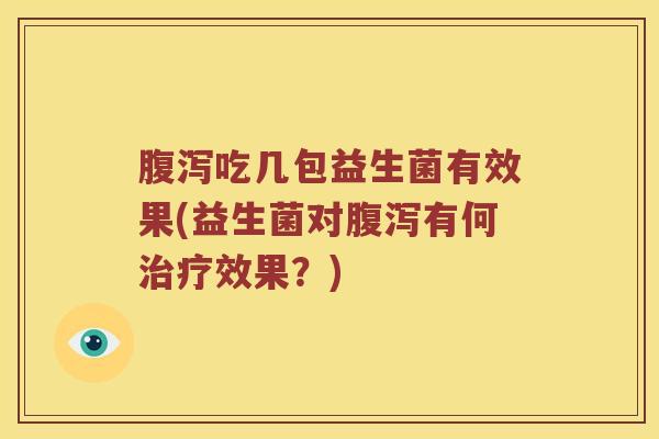 吃几包益生菌有效果(益生菌对有何效果?) 吃几包益生菌有效果(益生菌对有何效果?)