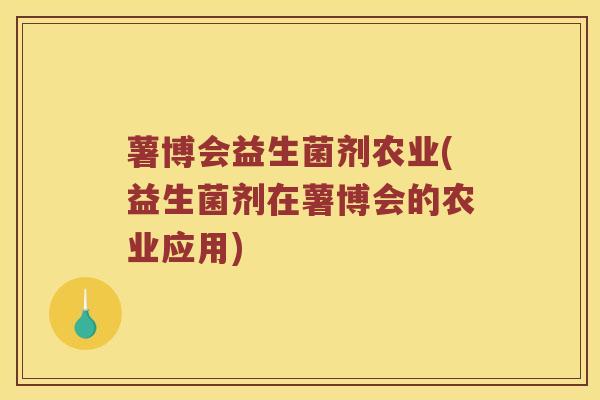 薯博会益生菌剂农业(益生菌剂在薯博会的农业应用)