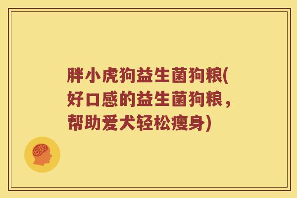 胖小虎狗益生菌狗粮(好口感的益生菌狗粮，帮助爱犬轻松瘦身)
