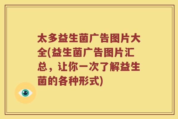 太多益生菌广告图片大全(益生菌广告图片汇总，让你一次了解益生菌的各种形式)