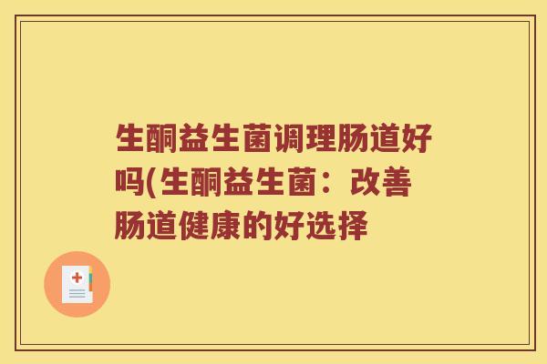 生酮益生菌调理肠道好吗(生酮益生菌：改善肠道健康的好选择