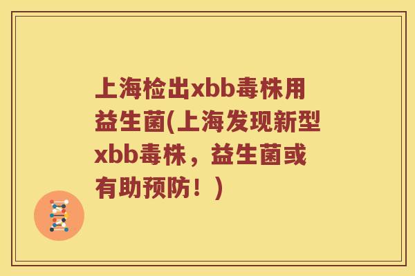 上海检出xbb毒株用益生菌(上海发现新型xbb毒株，益生菌或有助预防！)