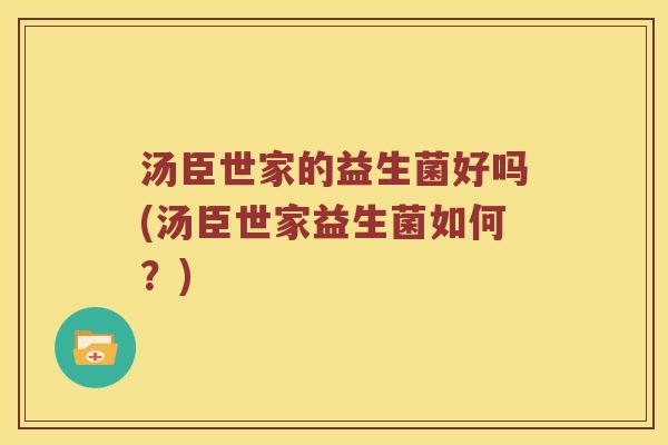 汤臣世家的益生菌好吗(汤臣世家益生菌如何？)