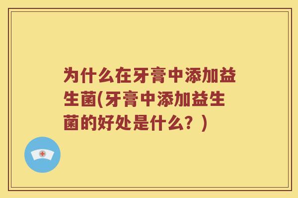 为什么在牙膏中添加益生菌(牙膏中添加益生菌的好处是什么？)