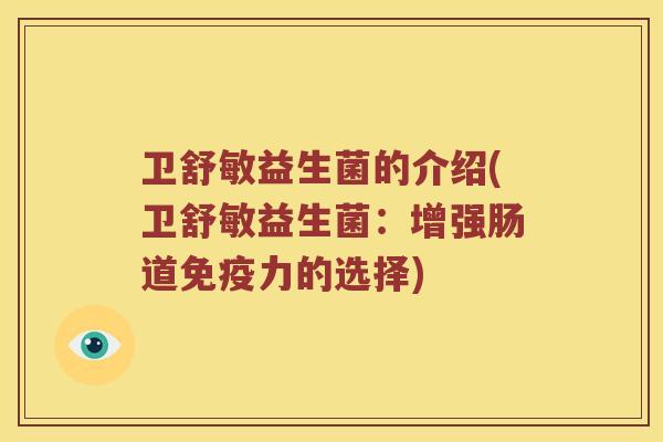 卫舒敏益生菌的介绍(卫舒敏益生菌:增强肠道力的选择) 卫舒敏益生菌的介绍(卫舒敏益生菌:增强肠道力的选择)