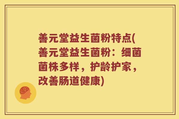 善元堂益生菌粉特点(善元堂益生菌粉：细菌菌株多样，护龄护家，改善肠道健康)