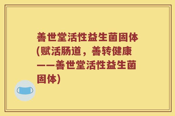 善世堂活性益生菌固体(赋活肠道，善转健康——善世堂活性益生菌固体)