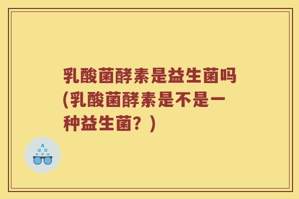 乳酸菌酵素是益生菌吗(乳酸菌酵素是不是一种益生菌？)