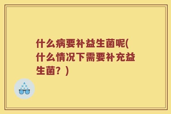 什么病要补益生菌呢(什么情况下需要补充益生菌？)