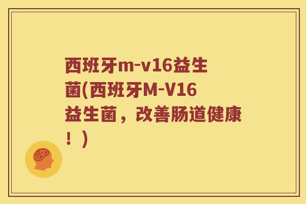 西班牙m-v16益生菌(西班牙M-V16益生菌，改善肠道健康！)