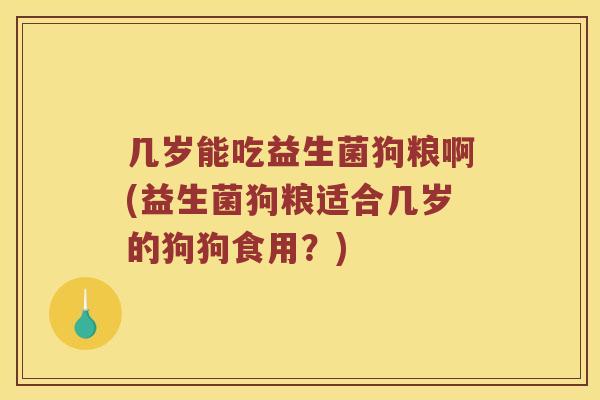 几岁能吃益生菌狗粮啊(益生菌狗粮适合几岁的狗狗食用？)