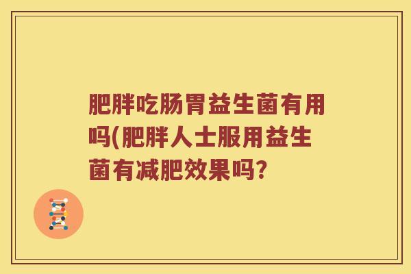 肥胖吃肠胃益生菌有用吗(肥胖人士服用益生菌有减肥效果吗？