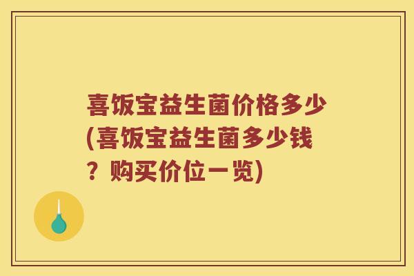 喜饭宝益生菌价格多少(喜饭宝益生菌多少钱？购买价位一览)