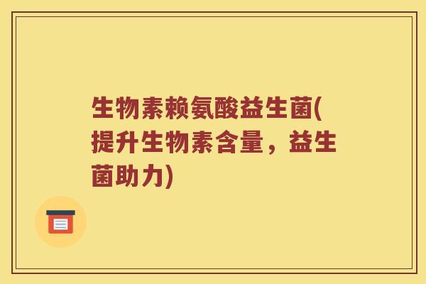 生物素赖氨酸益生菌(提升生物素含量,益生菌助力) 生物素赖氨酸益生菌(提升生物素含量,益生菌助力)