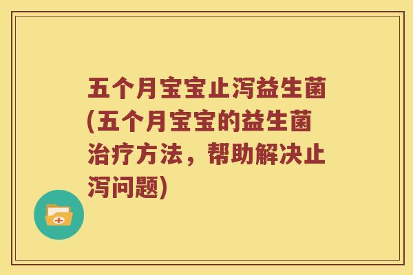 五个月宝宝止泻益生菌(五个月宝宝的益生菌方法，帮助解决止泻问题)