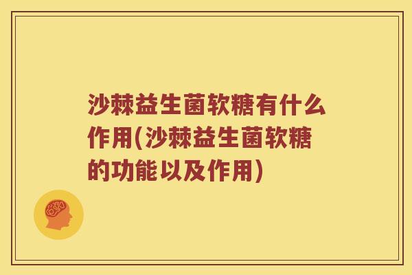沙棘益生菌软糖有什么作用(沙棘益生菌软糖的功能以及作用)