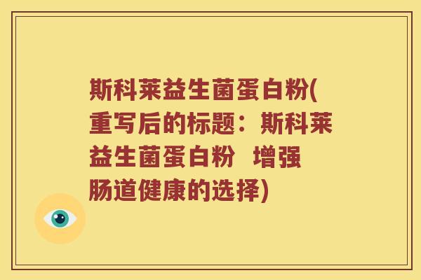 斯科莱益生菌蛋白粉(重写后的标题：斯科莱益生菌蛋白粉  增强肠道健康的选择)