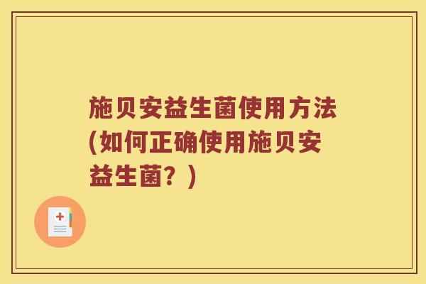 施贝安益生菌使用方法(如何正确使用施贝安益生菌？)