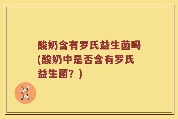 酸奶含有罗氏益生菌吗(酸奶中是否含有罗氏益生菌？)