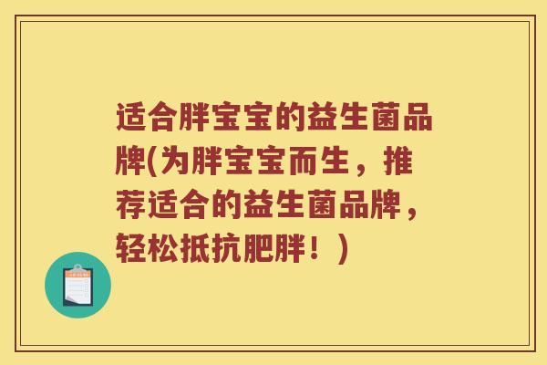 适合胖宝宝的益生菌品牌(为胖宝宝而生，推荐适合的益生菌品牌，轻松抵抗肥胖！)