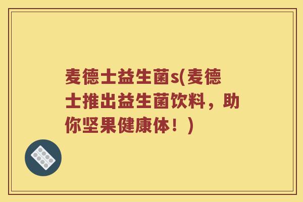 麦德士益生菌s(麦德士推出益生菌饮料，助你坚果健康体！)