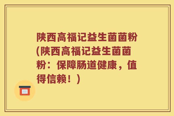 陕西高福记益生菌菌粉(陕西高福记益生菌菌粉：保障肠道健康，值得信赖！)