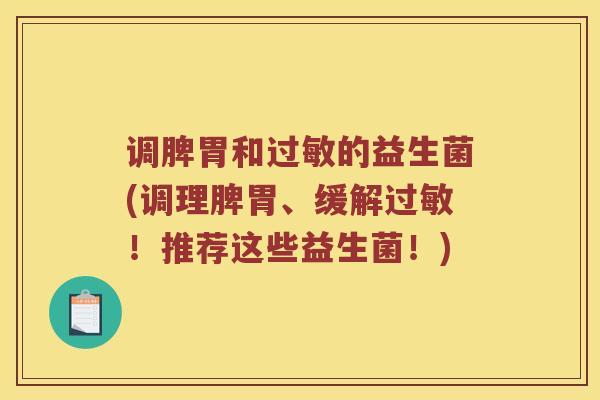 调脾胃和过敏的益生菌(调理脾胃、缓解过敏！推荐这些益生菌！)