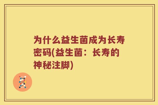 为什么益生菌成为长寿密码(益生菌：长寿的神秘注脚)