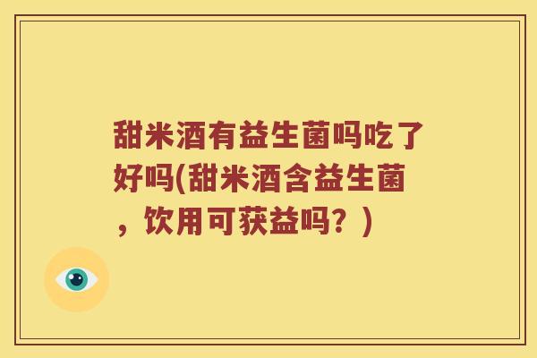 甜米酒有益生菌吗吃了好吗(甜米酒含益生菌，饮用可获益吗？)
