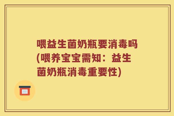 喂益生菌奶瓶要消毒吗(喂养宝宝需知：益生菌奶瓶消毒重要性)