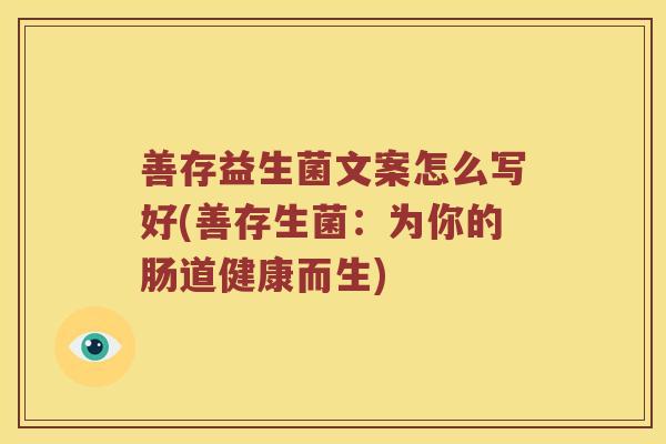 善存益生菌文案怎么写好(善存生菌:为你的肠道健康而生) 善存益生菌文案怎么写好(善存生菌:为你的肠道健康而生)