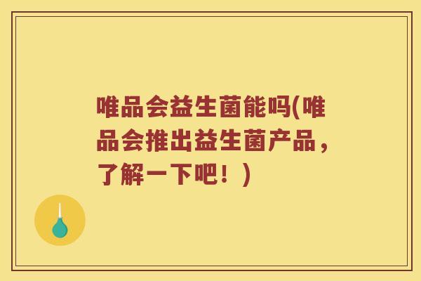 唯品会益生菌能吗(唯品会推出益生菌产品，了解一下吧！)