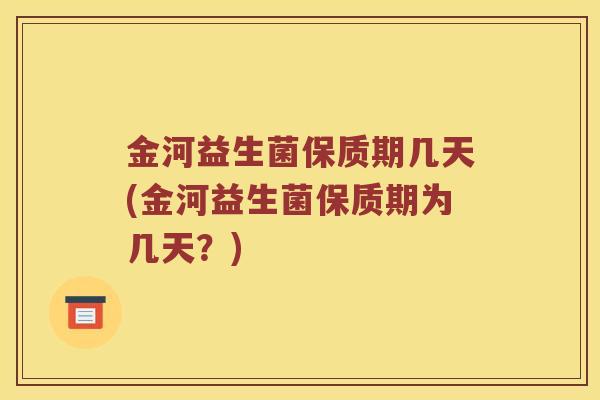 金河益生菌保质期几天(金河益生菌保质期为几天？)