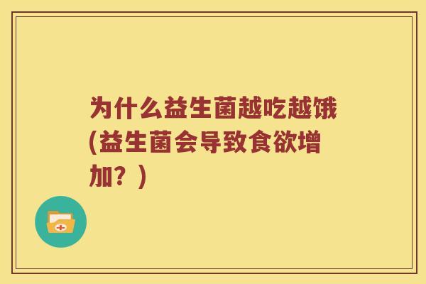 为什么益生菌越吃越饿(益生菌会导致食欲增加？)