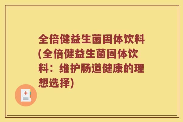 全倍健益生菌固体饮料(全倍健益生菌固体饮料:维护肠道健康的理想选择) 全倍健益生菌固体饮料(全倍健益生菌固体饮料:维护肠道健康的理想选择)
