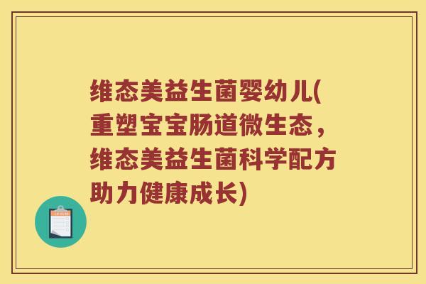 维态美益生菌婴幼儿(重塑宝宝肠道微生态，维态美益生菌科学配方助力健康成长)
