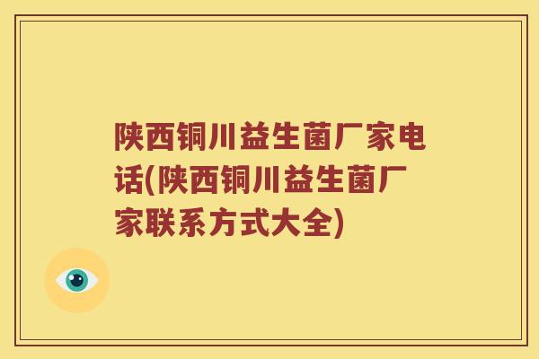 陕西铜川益生菌厂家电话(陕西铜川益生菌厂家联系方式大全)