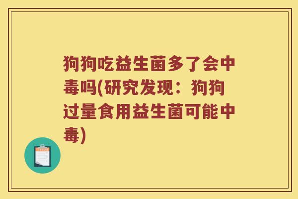狗狗吃益生菌多了会中毒吗(研究发现：狗狗过量食用益生菌可能中毒)