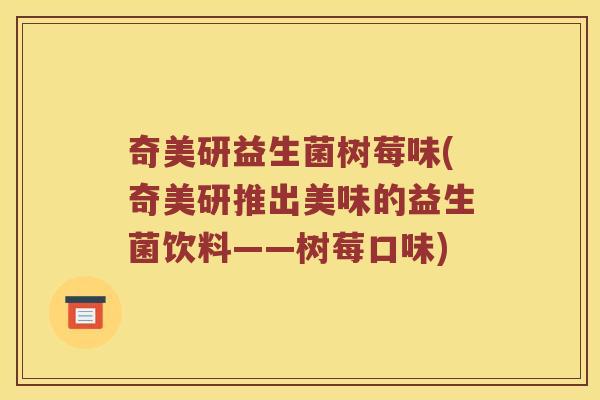 奇美研益生菌树莓味(奇美研推出美味的益生菌饮料——树莓口味)