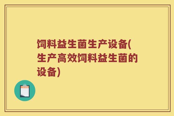 饲料益生菌生产设备(生产高效饲料益生菌的设备)