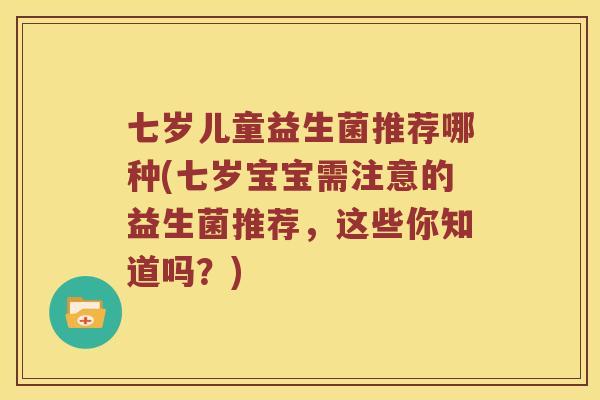 七岁儿童益生菌推荐哪种(七岁宝宝需注意的益生菌推荐，这些你知道吗？)