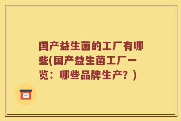 国产益生菌的工厂有哪些(国产益生菌工厂一览：哪些品牌生产？)