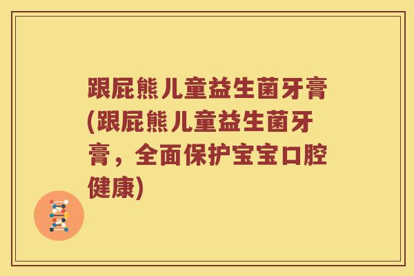 跟屁熊儿童益生菌牙膏(跟屁熊儿童益生菌牙膏，全面保护宝宝口腔健康)